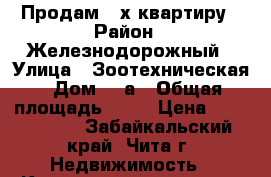Продам 3-х квартиру › Район ­ Железнодорожный › Улица ­ Зоотехническая › Дом ­ 2а › Общая площадь ­ 60 › Цена ­ 2 550 000 - Забайкальский край, Чита г. Недвижимость » Квартиры продажа   . Забайкальский край